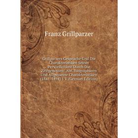 

Книга Grillparzers Gespräche Und Die Charakteristiken Seiner Persönlichkeit Durch Die Zeitgenossen: Abt. Biographieen Und Allgemeine Charakteristiken