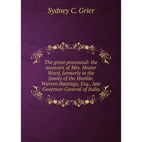 

Книга The great proconsul: the memoirs of Mrs. Hester Ward, formerly in the family of the Honble. Warren Hastings, Esq., late Governor-General of Indi