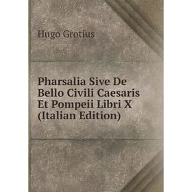 

Книга Pharsalia Sive De Bello Civili Caesaris Et Pompeii Libri X (Italian Edition)