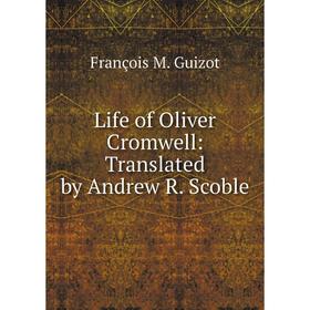 

Книга Life of Oliver Cromwell: Translated by Andrew R Scoble