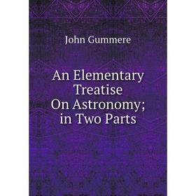 

Книга An Elementary Treatise On Astronomy; in Two Parts