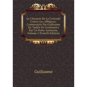 

Книга La Chanson De La Croisade Contre Les Albigeois: Commencée Par Guillaume De Tudèle Et Continuées Par Un Poète Anonyme, Volume 1