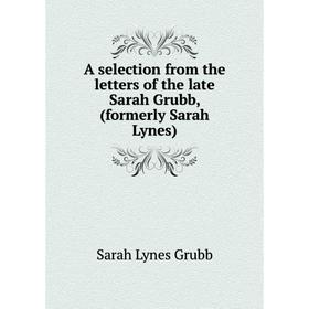 

Книга A selection from the letters of the late Sarah Grubb, (formerly Sarah Lynes)