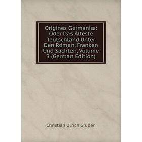 

Книга Origines Germaniæ: Oder Das Älteste Teutschland Unter Den Römen, Franken Und Sachten, Volume 3
