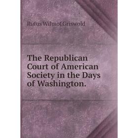 

Книга The Republican Court of American Society in the Days of Washington