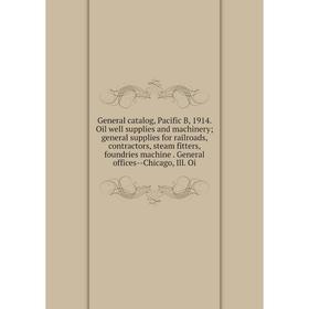 

Книга General catalog, Pacific B, 1914. Oil well supplies and machinery; general supplies for railroads, contractors, steam fitters, foundries machine