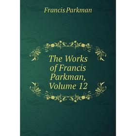 

Книга The Works of Francis Parkman, Volume 12