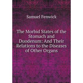 

Книга The Morbid States of the Stomach and Duodenum: And Their Relations to the Diseases of Other Organs