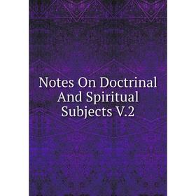 

Книга Notes On Doctrinal And Spiritual Subjects V2