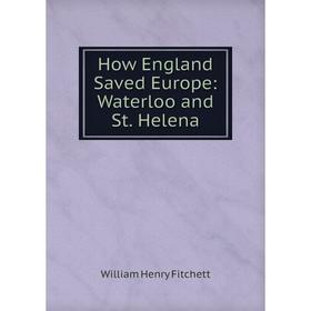 

Книга How England Saved Europe: Waterloo and St. Helena