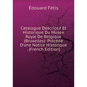 

Книга Catalogue Descriptif Et Historique Du Musée Royal De Belgique (Bruxelles): Précédé D'une Notice Historique. (French Edition)