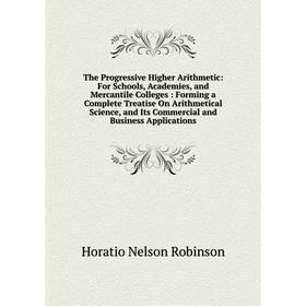

Книга The Progressive Higher Arithmetic: For Schools, Academies, and Mercantile Colleges: Forming a Complete Treatise On Arithmetical Science, and Its