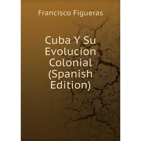 

Книга Cuba Y Su Evolucion Colonial (Spanish Edition)