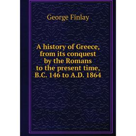 

Книга A history of Greece, from its conquest by the Romans to the present time, B.C. 146 to A.D. 1864