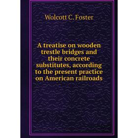 

Книга A treatise on wooden trestle bridges and their concrete substitutes, according to the present practice on American railroads