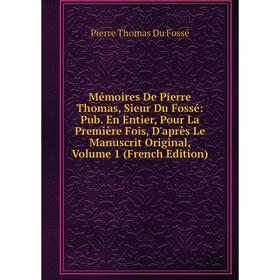 

Книга Mémoires De Pierre Thomas, Sieur Du Fossé: Pub En Entier, Pour La Première Fois, D'après Le Manuscrit Original, Volume 1
