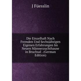 

Книга Die Einzelhaft Nach Fremden Und Sechsjährigen Eigenen Erfahrungen Im Neuen Männerzuchthause in Bruchsal. (German Edition)