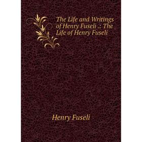 

Книга The Life and Writings of Henry Fuseli.: The Life of Henry Fuseli
