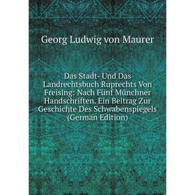 

Книга Das Stadt- Und Das Landrechtsbuch Ruprechts Von Freising: Nach Fünf Münchner Handschriften. Ein Beitrag Zur Geschichte Des Schwabenspiegels (Ger