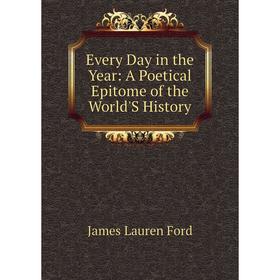 

Книга Every Day in the Year: A Poetical Epitome of the World'S History