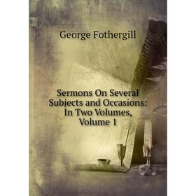 

Книга Sermons On Several Subjects and Occasions: In Two Volumes, Volume 1