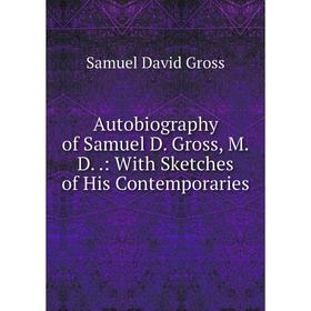 

Книга Autobiography of Samuel D. Gross, M.D..: With Sketches of His Contemporaries