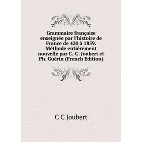 

Книга Grammaire française enseignée par l'histoire de France de 420 à 1859. Méthode entièrement nouvelle par C.-C. Joubert et Ph. Guérin (French Editi