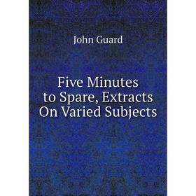 

Книга Five Minutes to Spare, Extracts On Varied Subjects