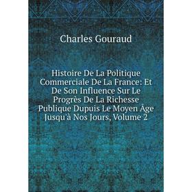 

Книга Histoire De La Politique Commerciale De La France: Et De Son Influence Sur Le Progrès De La Richesse Publique Dupuis Le Moyen Âge Jusqu'à Nos Jo