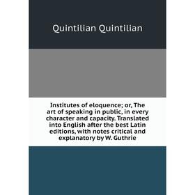 

Книга Institutes of eloquence; or, The art of speaking in public, in every character and capacity. Translated into English after the best Latin editio