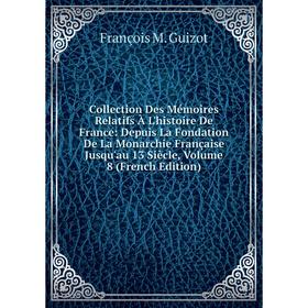 

Книга Collection Des Mémoires Relatifs À L'histoire De France: Depuis La Fondation De La Monarchie Française Jusqu'au 13 Siècle, Volume 8 (French Edit