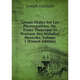 

Книга Lecons Orales Sur Les Phrenopathies, Ou, Traite Theorique Et Pratique Des Maladies Mentales, Volume 1