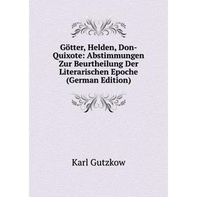 

Книга Götter, Helden, Don-Quixote: Abstimmungen Zur Beurtheilung Der Literarischen Epoche (German Edition)