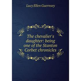 

Книга The chevalier's daughter: being one of the Stanton Corbet chronicles