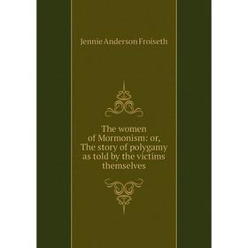 

Книга The women of Mormonism: or, The story of polygamy as told by the victims themselves