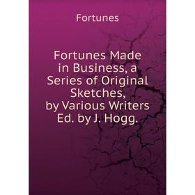 

Книга Fortunes Made in Business, a Series of Original Sketches, by Various Writers Ed. by J. Hogg