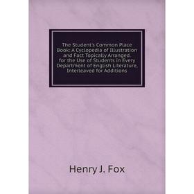 

Книга The Student's Common Place Book: A Cyclopedia of Illustration and Fact Topically Arranged. for the Use of Students in Every Department of Englis