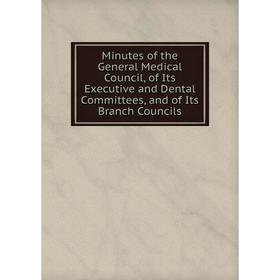

Книга Minutes of the General Medical Council, of Its Executive and Dental Committees, and of Its Branch Councils