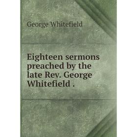 

Книга Eighteen sermons preached by the late Rev. George Whitefield