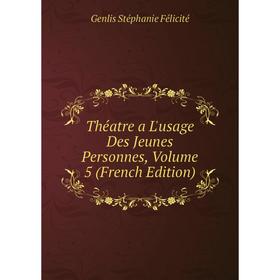 

Книга Théatre a L'usage Des Jeunes Personnes, Volume 5 (French Edition)