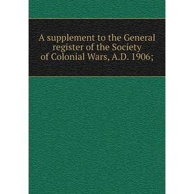 

Книга A supplement to the General register of the Society of Colonial Wars, A.D. 1906