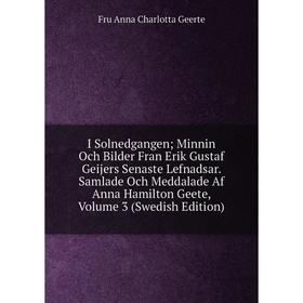 

Книга I Solnedgangen; Minnin Och Bilder Fran Erik Gustaf Geijers Senaste Lefnadsar. Samlade Och Meddalade Af Anna Hamilton Geete, Volume 3 (Swedish Ed