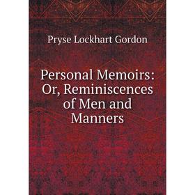 

Книга Personal Memoirs: Or, Reminiscences of Men and Manners