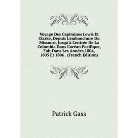 

Книга Voyage Des Capitaines Lewis Et Clarke, Depuis L'embouchure Du Missouri, Jusqu'à L'entrée De La Colombia Dans L'océan Pacifique, Fait Dans Les An