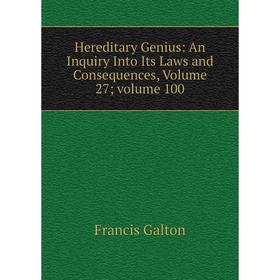 

Книга Hereditary Genius: An Inquiry Into Its Laws and Consequences, Volume 27; volume 100