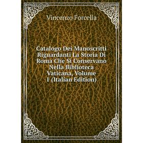 

Книга Catalogo Dei Manoscritti Riguardanti La Storia Di Roma Che Si Conservano Nella Biblioteca Vaticana, Volume 1 (Italian Edition)