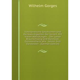 

Книга Vaterländische Geschichten Und Denkwürdigkeiten Der Vorzeit, Mit Vielen Abbildungen.: Der Lande Braunschweig Und Hannover, Grösstentheils, Wie.