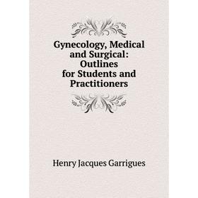 

Книга Gynecology, Medical and Surgical: Outlines for Students and Practitioners
