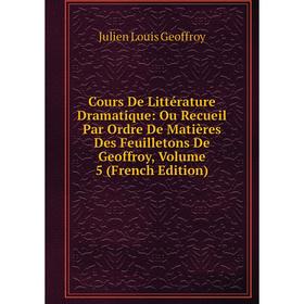 

Книга Cours De Littérature Dramatique: Ou Recueil Par Ordre De Matières Des Feuilletons De Geoffroy, Volume 5 (French Edition)