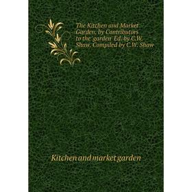 

Книга The Kitchen and Market Garden, by Contributors to the 'garden' Ed. by C.W. Shaw. Compiled by C.W. Shaw